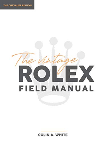 The Vintage Rolex Field Manual: An Essential Collectors Reference Guide (Chevalier, Band 1)